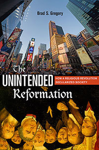 "The Unintended Reformation: How a Religious Revolution Secularized Society" by Brad Gregory